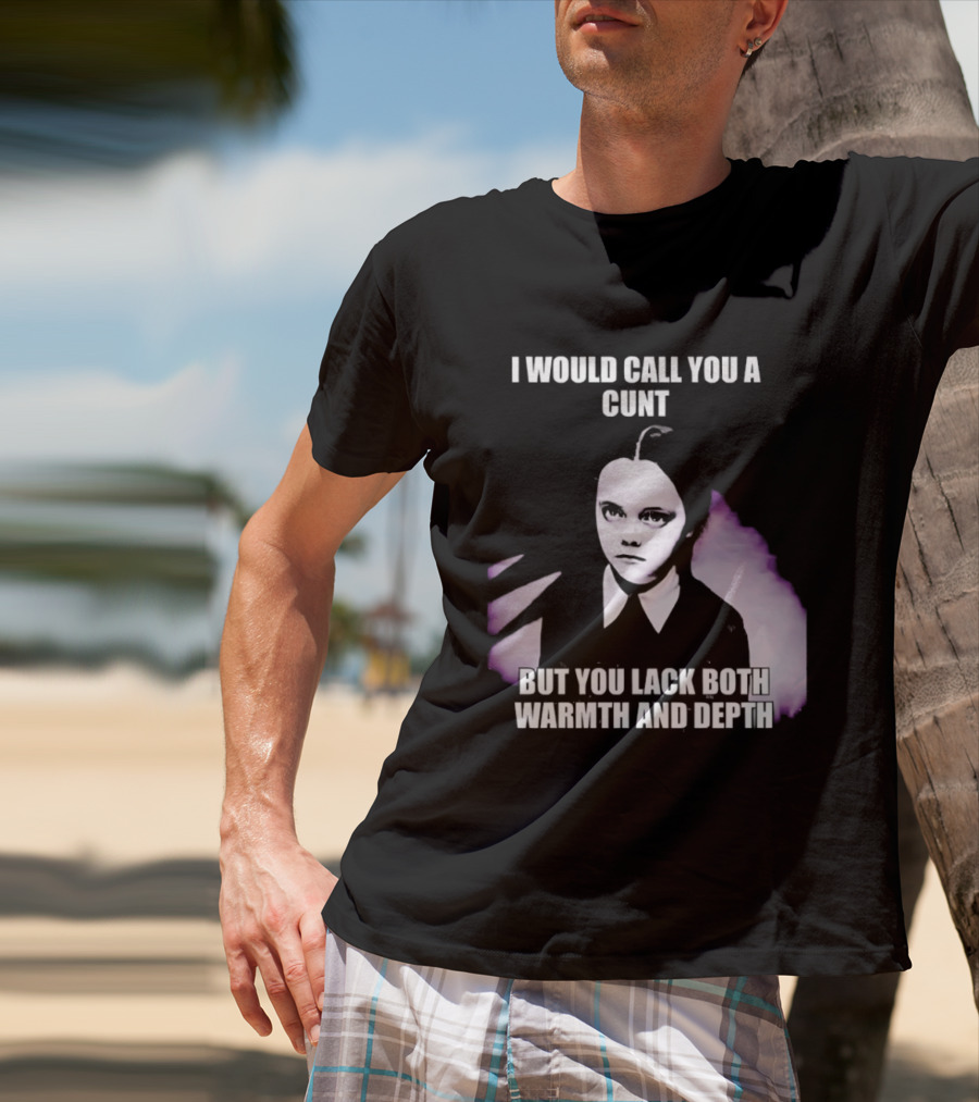 Wednesday Addams I Would Call You A Cunt But You Lack Both Warmth And Depth T-Shirt