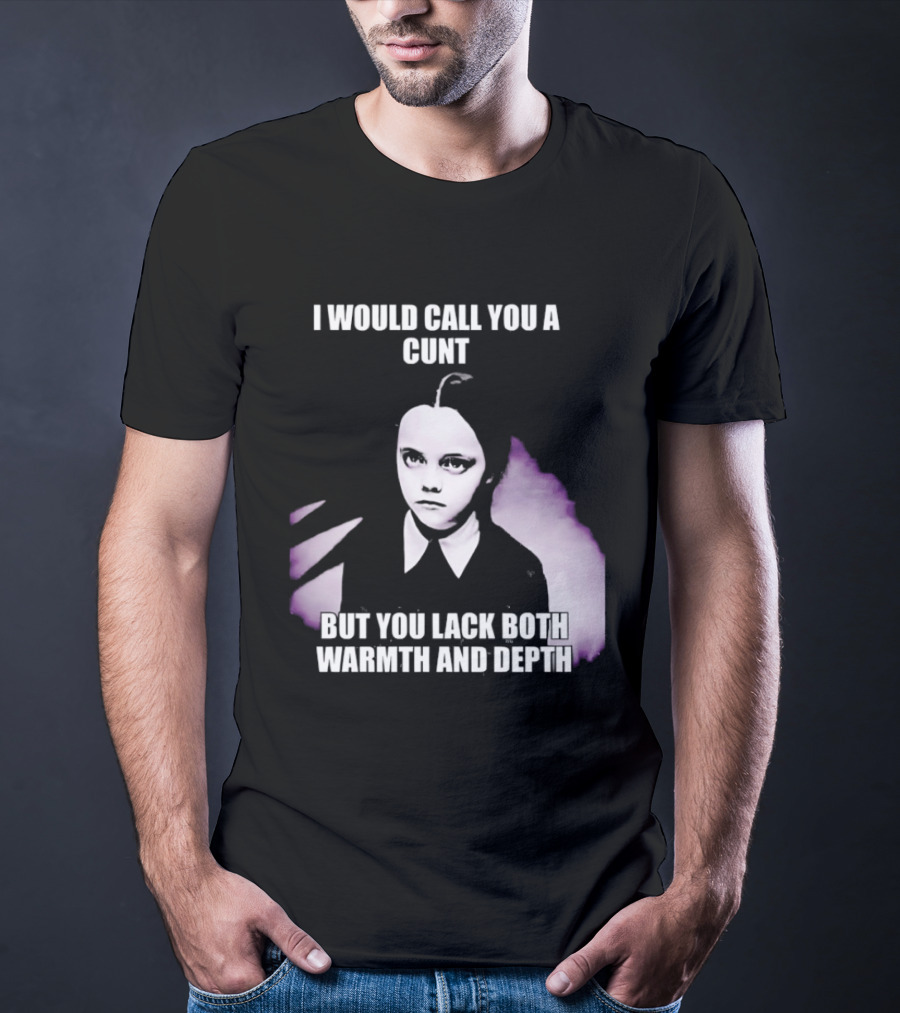 Wednesday Addams I Would Call You A Cunt But You Lack Both Warmth And Depth T-Shirt