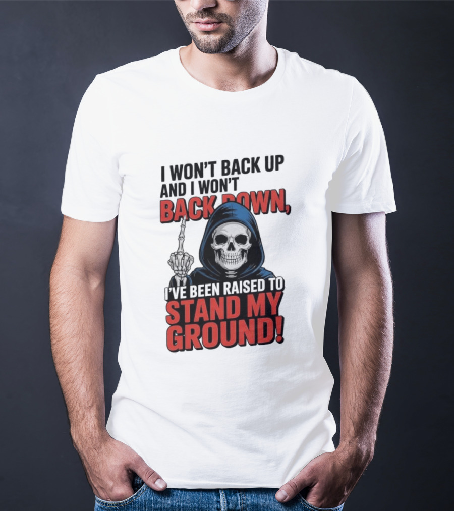 I Won't Back Up I Won't Back Down I've Been Raised To Stand My Ground Skeleton T-Shirt