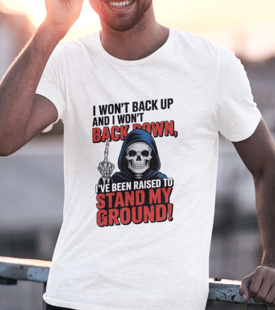 I Won't Back Up I Won't Back Down I've Been Raised To Stand My Ground Skeleton T-Shirt