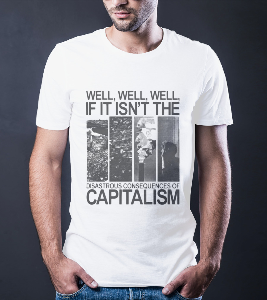 Well Well Well If It Isn't The Disastrous Consequences Of Capitalism Capitalism T-Shirt