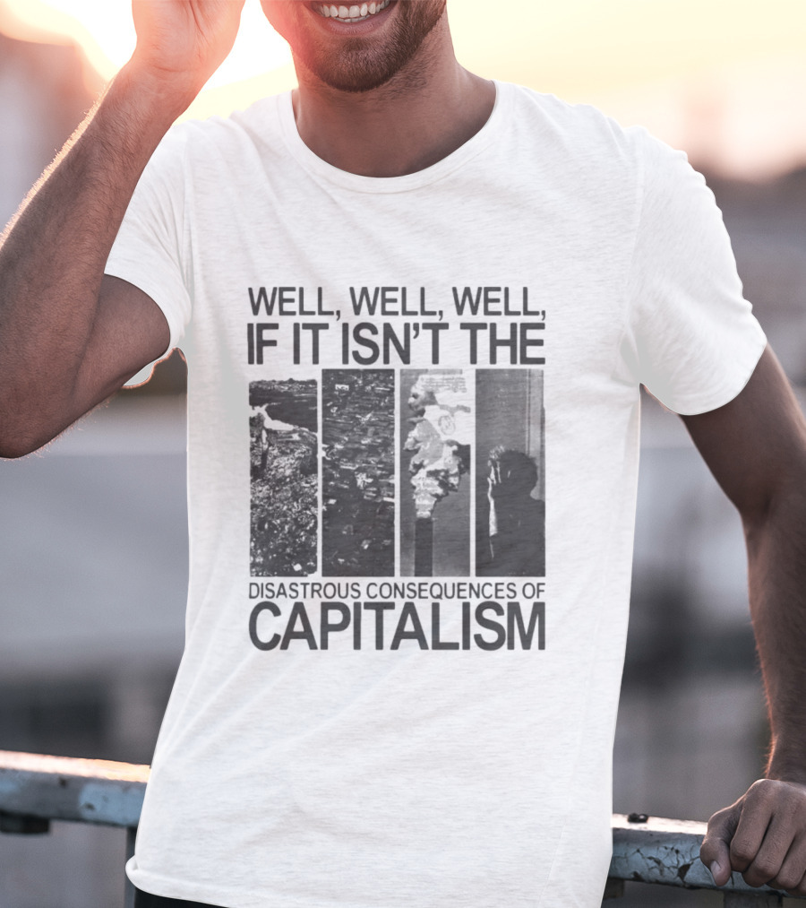 Well Well Well If It Isn't The Disastrous Consequences Of Capitalism Capitalism T-Shirt