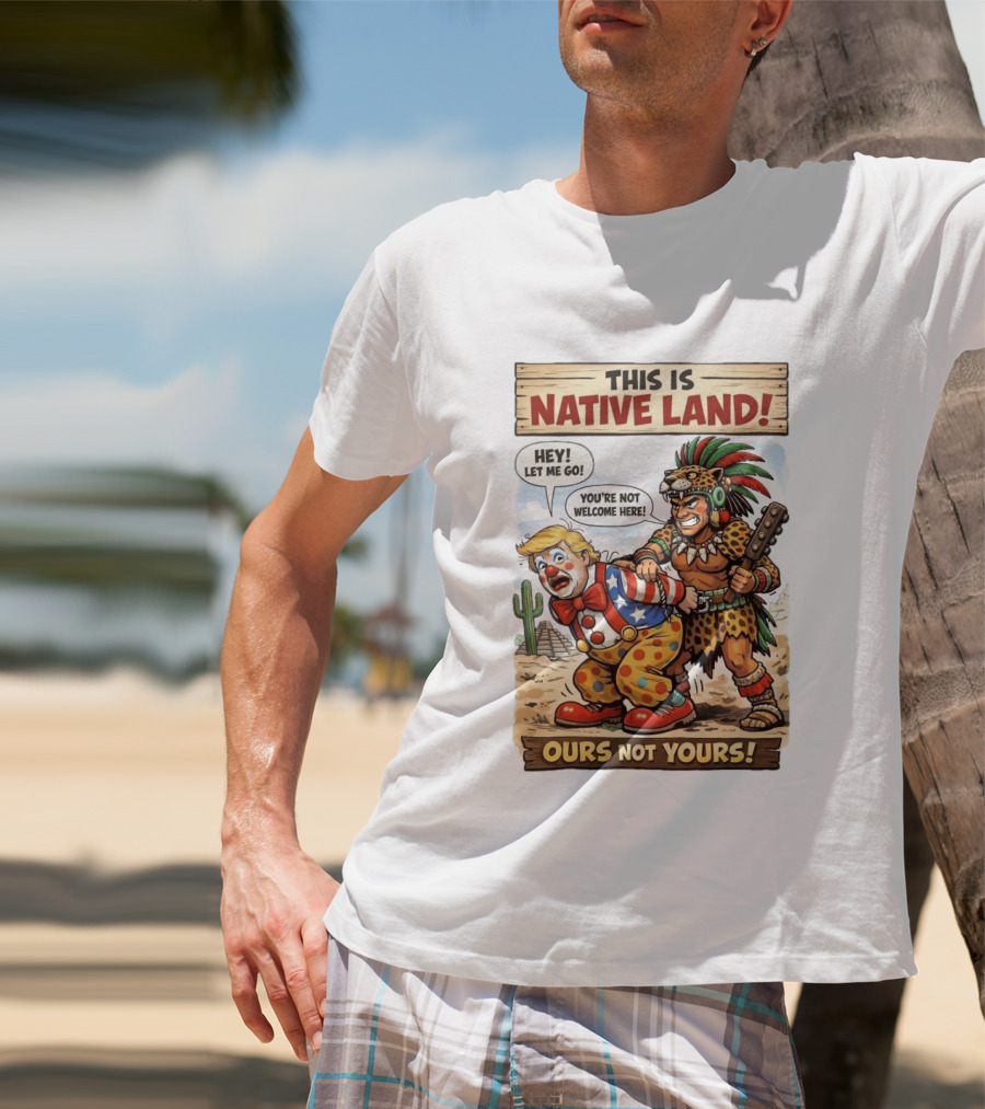 This Is Native Land Ours Not Yours Let Me Go You're Not Welcome Here T-Shirt