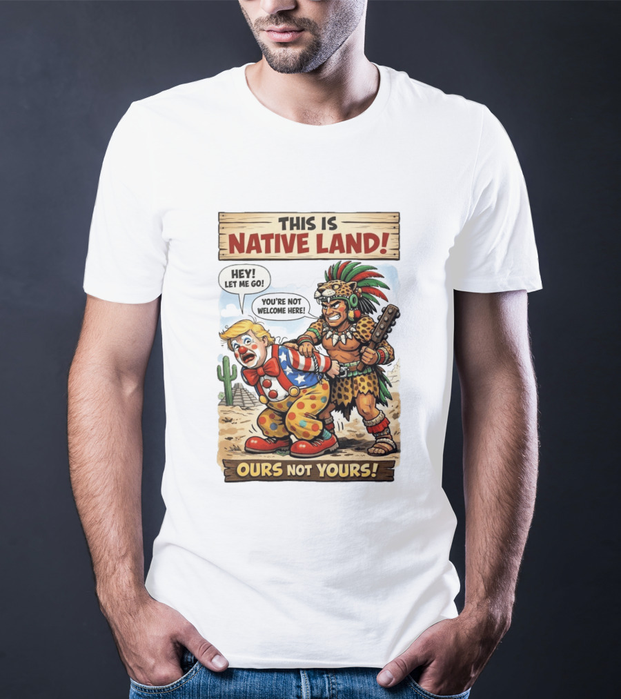 This Is Native Land Ours Not Yours Let Me Go You're Not Welcome Here T-Shirt