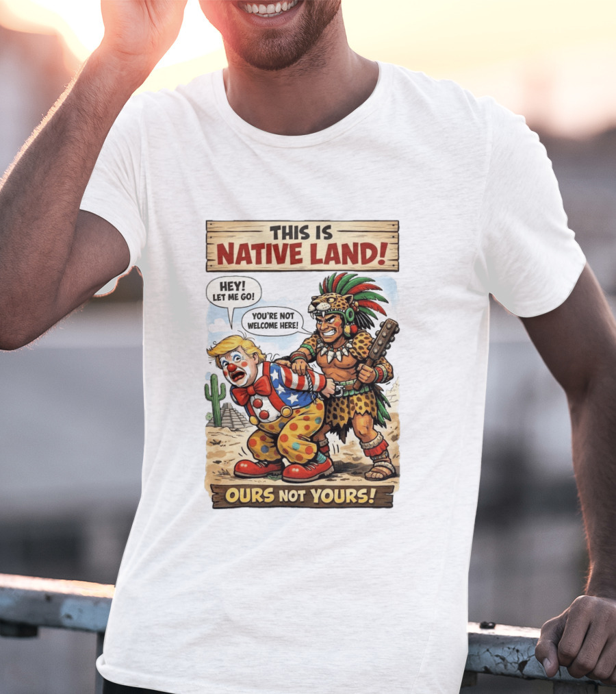 This Is Native Land Ours Not Yours Let Me Go You're Not Welcome Here T-Shirt