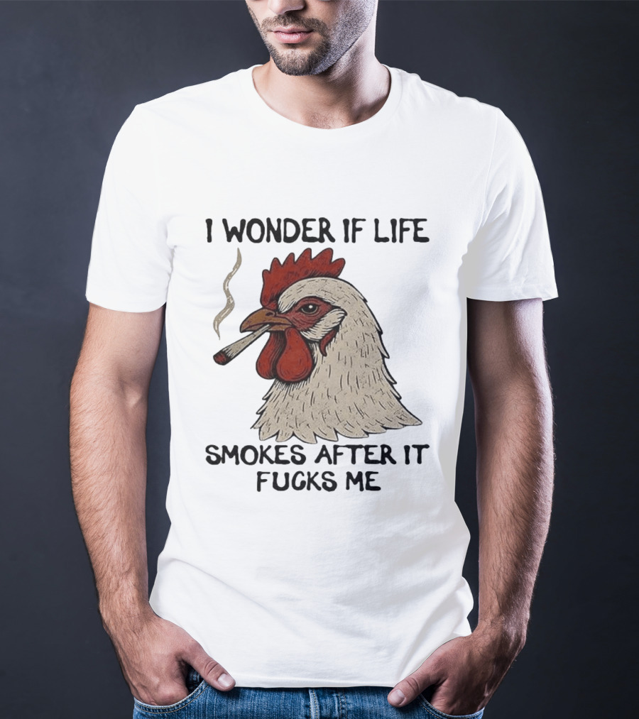 I Wonder If Life Chicken Smokes After It Fucks Me Smoking Rooster T-Shirt