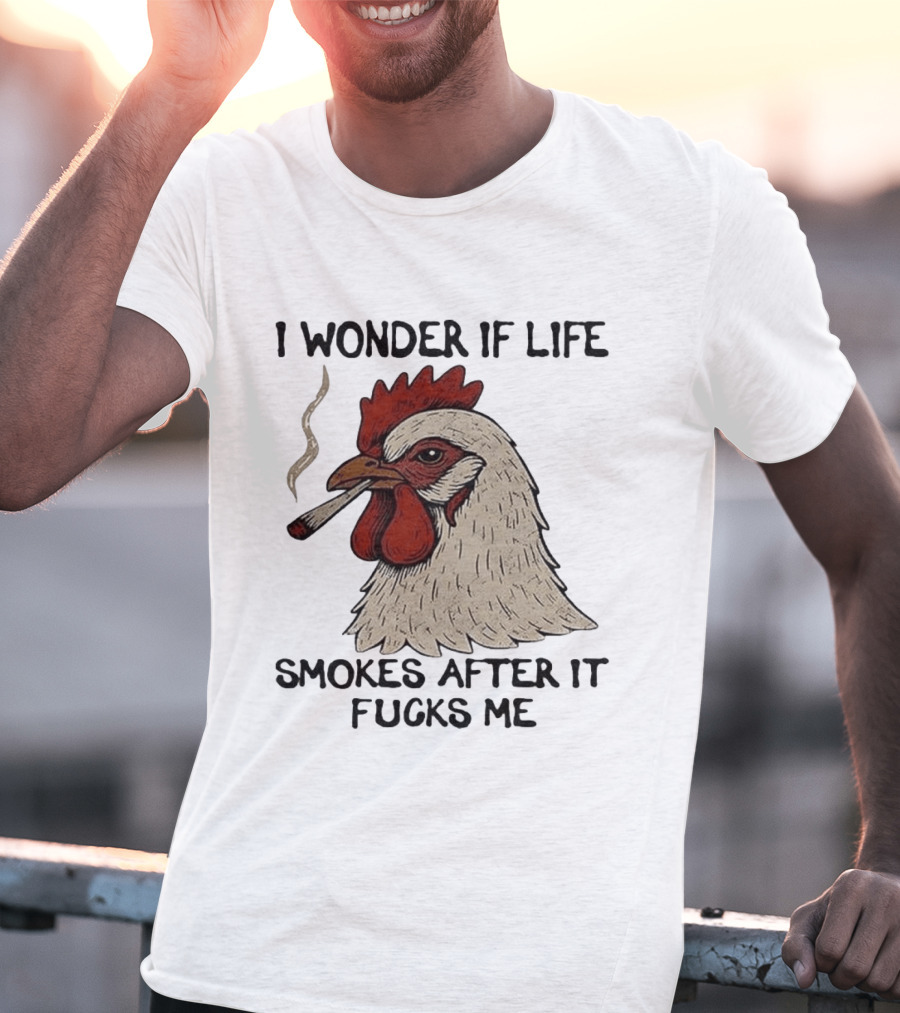 I Wonder If Life Chicken Smokes After It Fucks Me Smoking Rooster T-Shirt