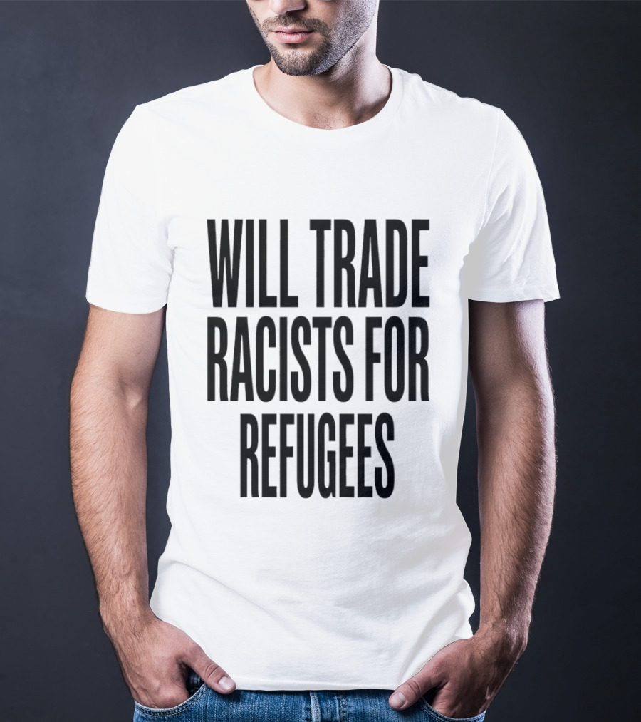 Will Trade Racists For Refugees T-Shirt