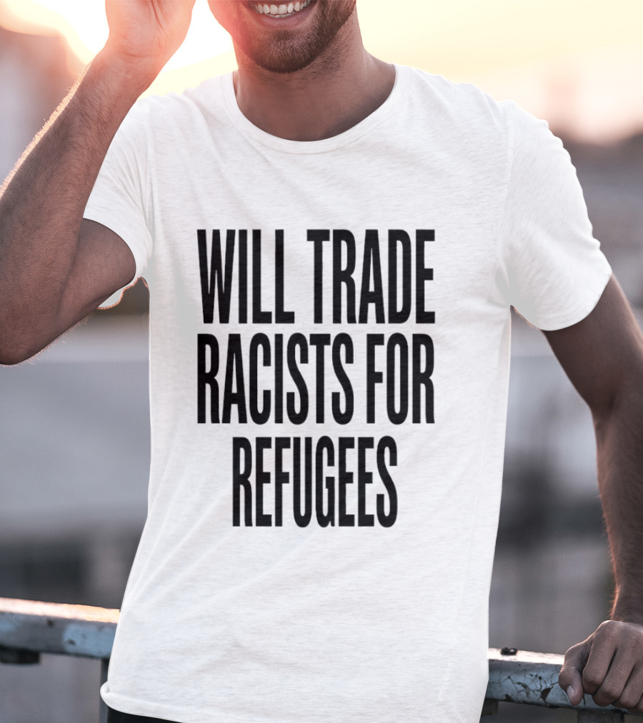 Will Trade Racists For Refugees T-Shirt