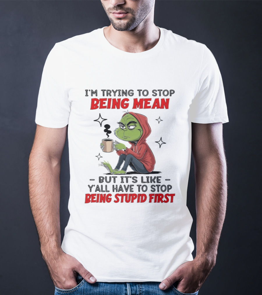 Grinch In Red I'm Trying To Stop Being Mean But It's Like Y'all Have To Stop Being Stupid First T-Shirt