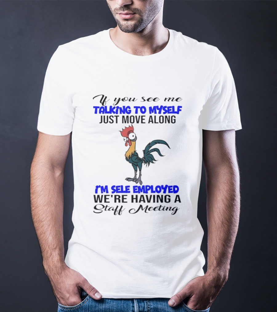 If You See Me Talking To Myself Just Move Along I'm Self Employed We're Having A Staff Meeting Rooster Humor T-Shirt