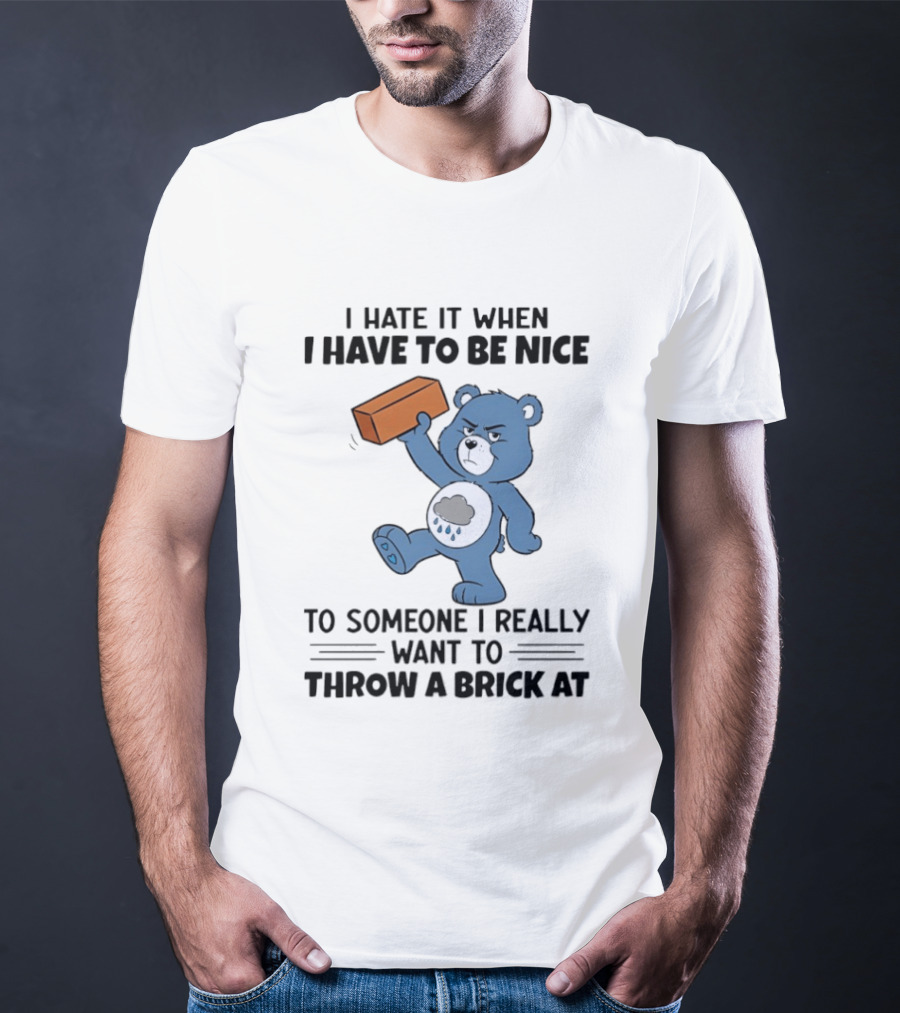 I Hate It When I Have To Be Nice To Someone I Really Want To Throw A Brick At Blue Bear T-Shirt