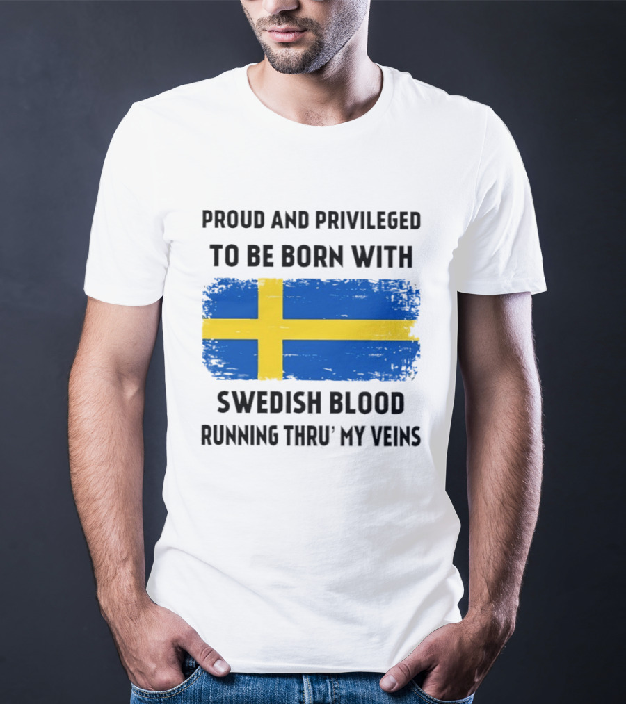 Proud And Privileged To Be Born With Swedish Blood Running Thru' My Veins Sweden Flag T-Shirt