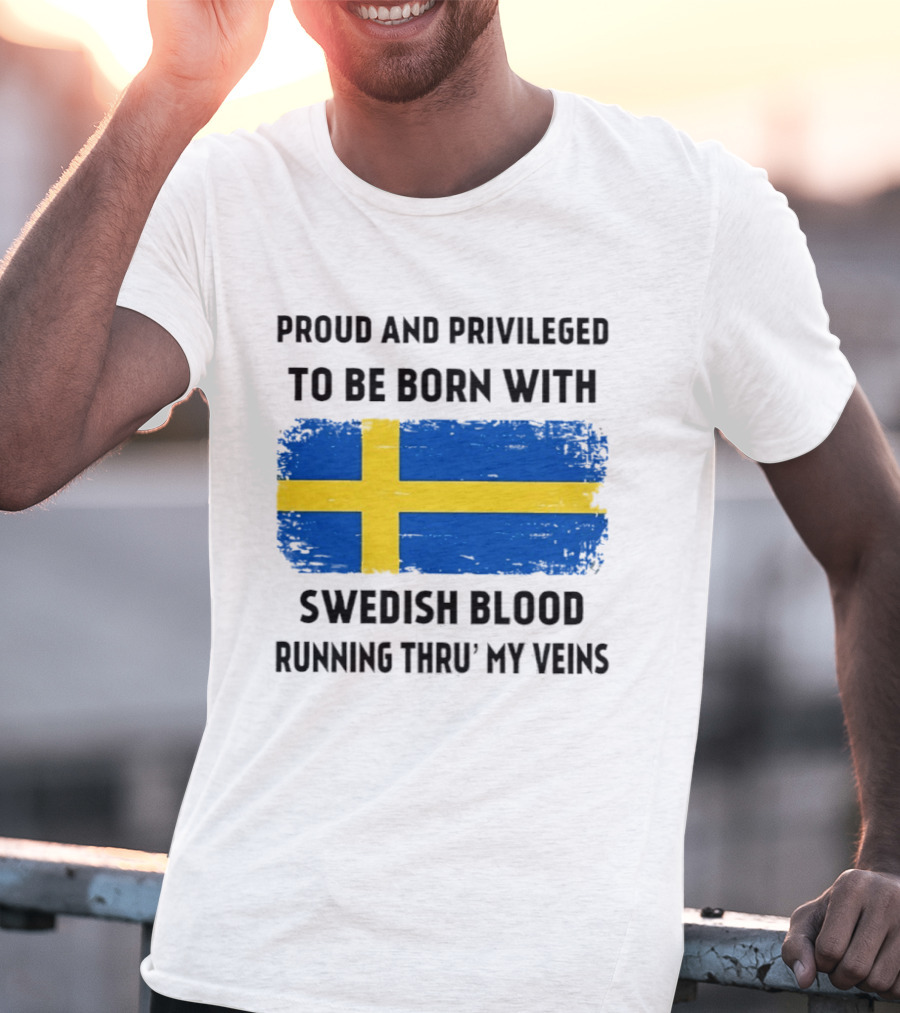 Proud And Privileged To Be Born With Swedish Blood Running Thru' My Veins Sweden Flag T-Shirt