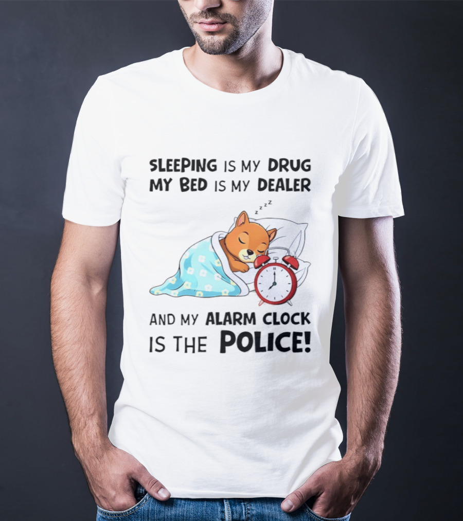 Sleeping Is My Drug My Bed Is My Dealer Alarm Police Cute Sleeping Dog T-Shirt