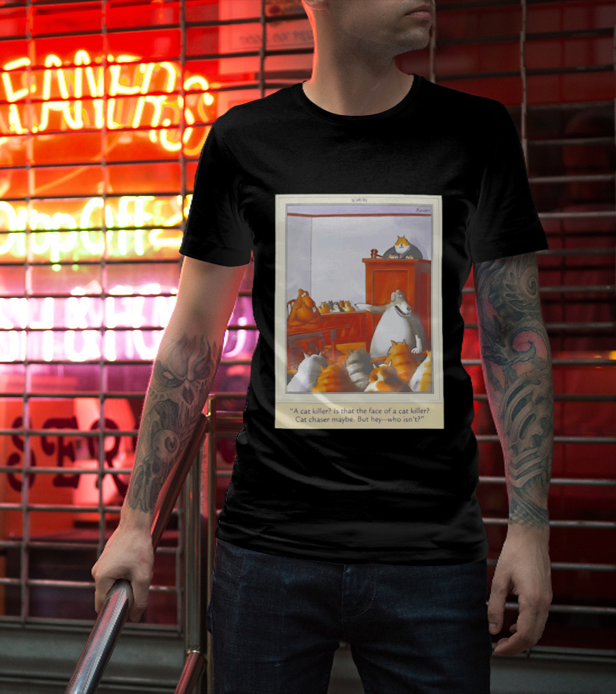 A Cat Killer Face Of A Cat Killer Cat Chaser Maybe But Hey Who Isn't? T-Shirt