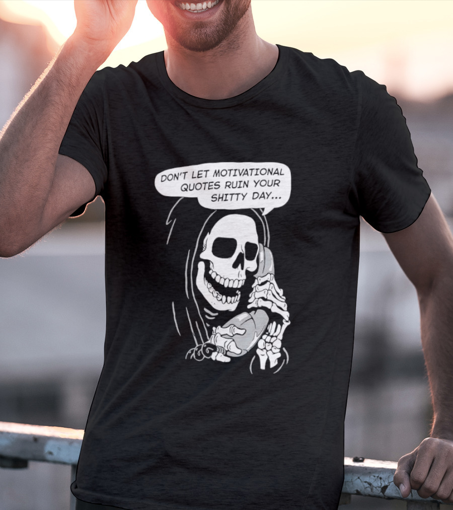Grim Reaper Phone Don't Let Motivational Quotes Ruin Your Shitty Day T-Shirt