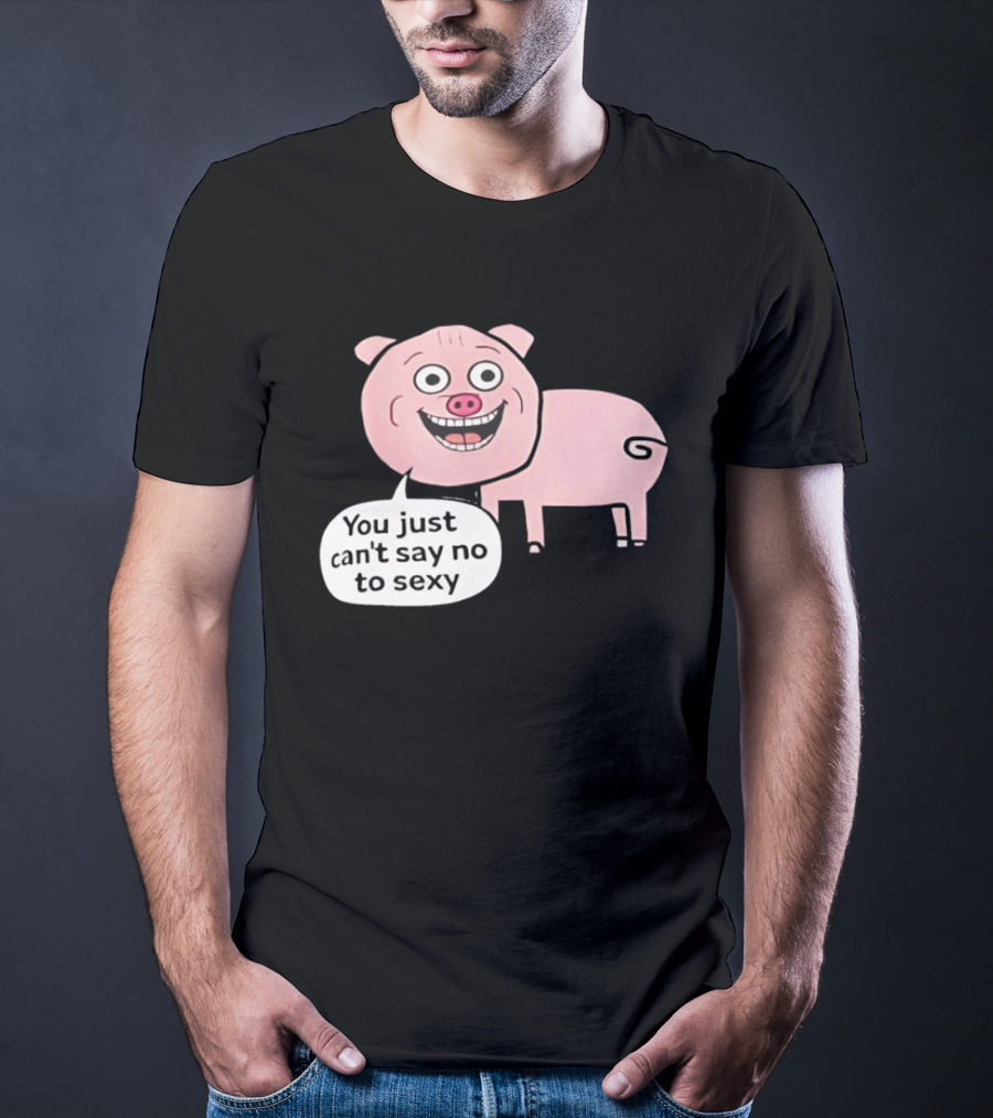 You Just Can't Say No To Sexy Pig T-Shirt