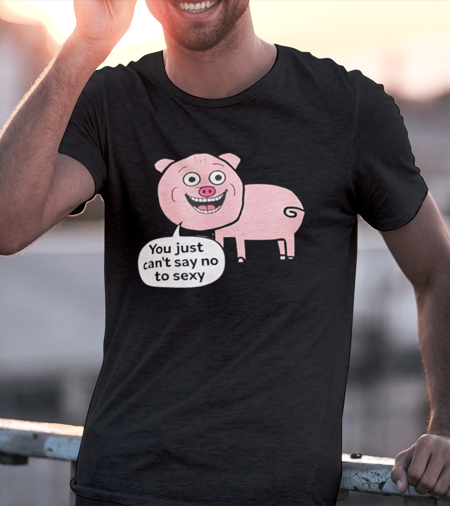 You Just Can't Say No To Sexy Pig T-Shirt
