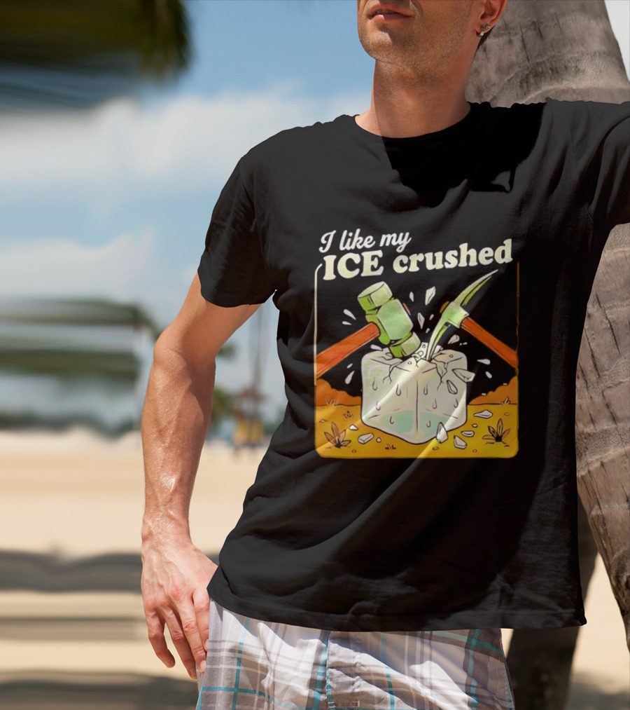 I Like My ICE Crushed Pickaxe Sledgehammer Ice Cube Political Protest T-Shirt
