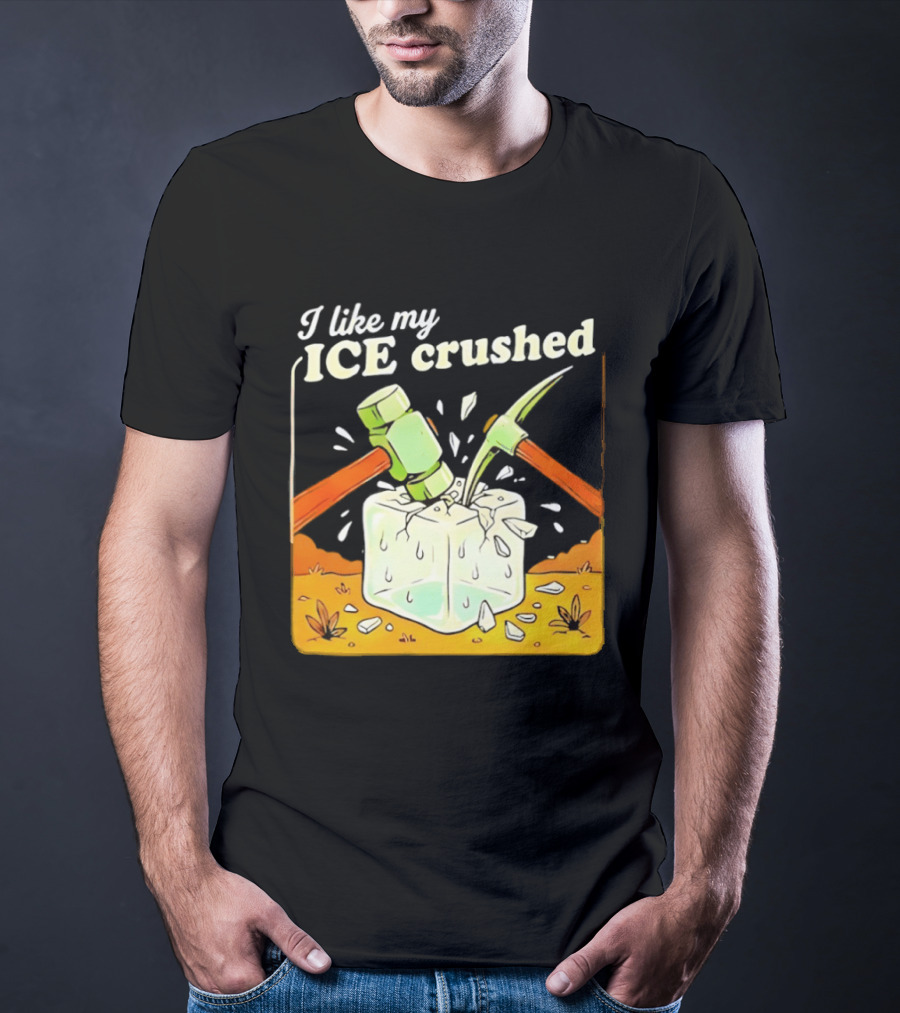 I Like My ICE Crushed Pickaxe Sledgehammer Ice Cube Political Protest T-Shirt