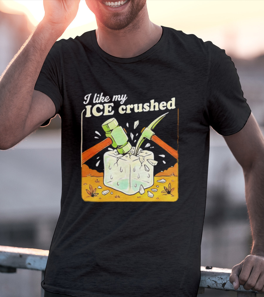 I Like My ICE Crushed Pickaxe Sledgehammer Ice Cube Political Protest T-Shirt