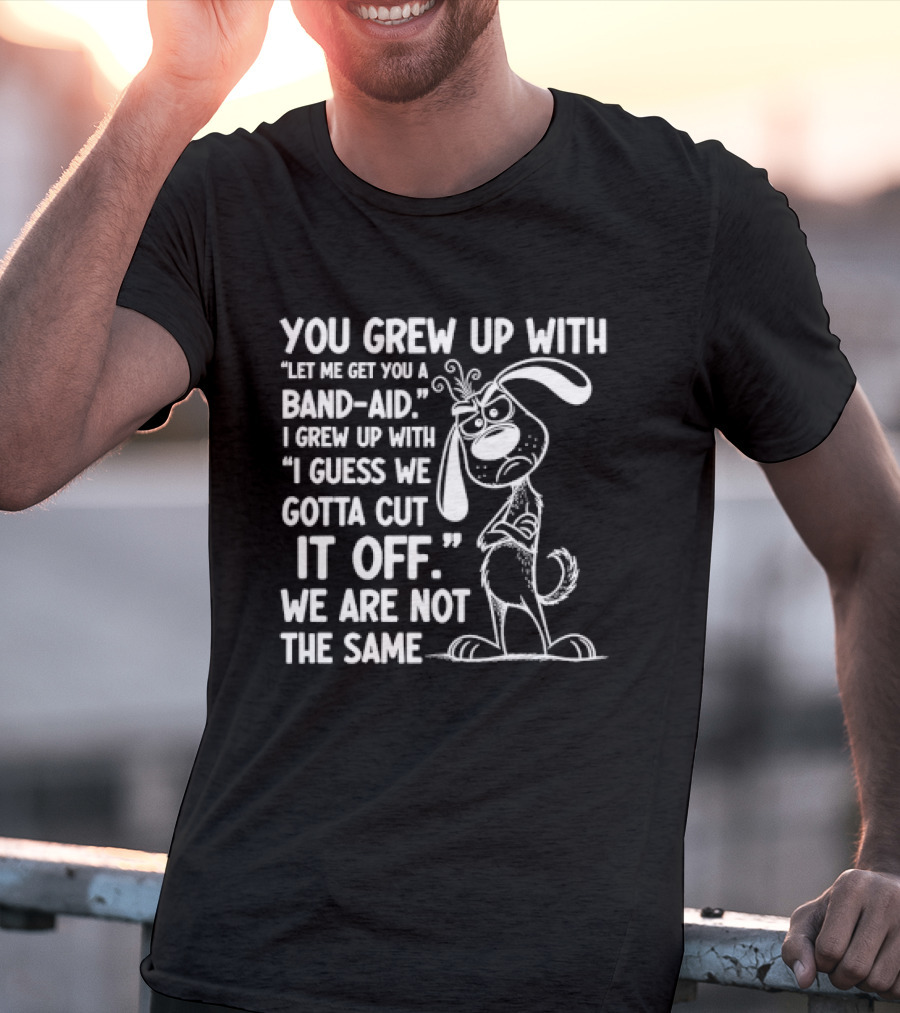 You Grew Up Let Me Get You A Band Aid I Grew Up Guess We Gotta Cut It Off We Are Not The Same Cartoon Dog T-Shirt