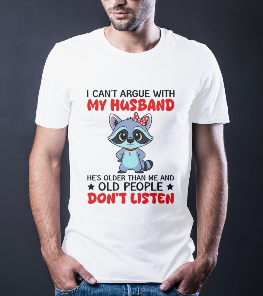 I Can't Argue With My Husband He's Older Than Me And Old People Don't Listen Raccoon T-Shirt