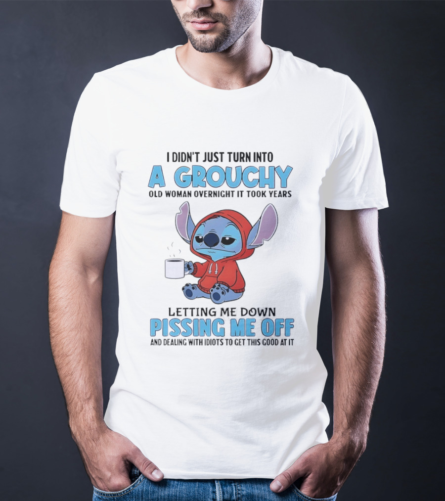 I Didn't Just Turn Into A Grouchy Old Woman Overnight It Took Years Letting Me Down Pissing Me Off Stitch T-Shirt
