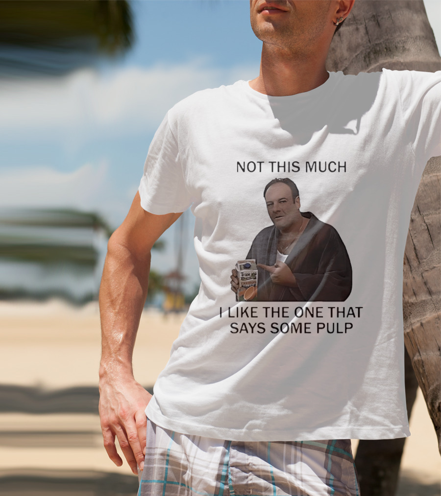 Tony Soprano Not This Much I Like The One That Says Some Pulp Tropicana Telltale Moozadell T-Shirt