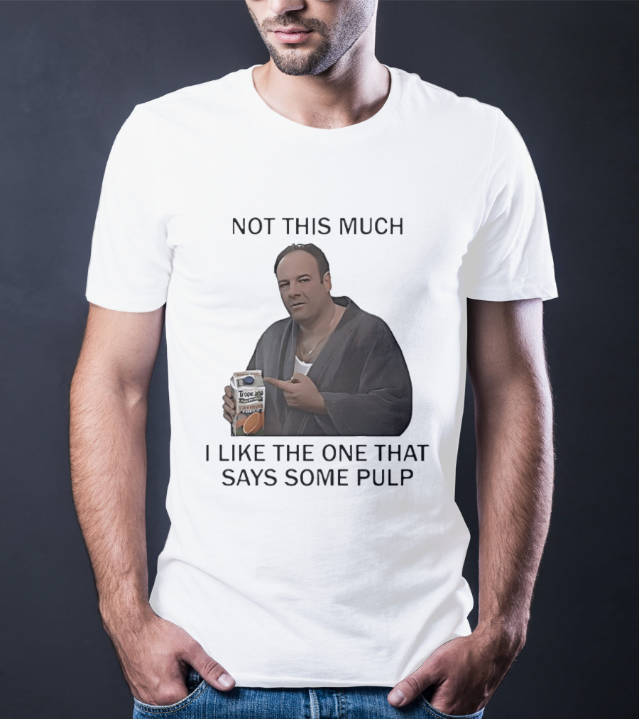 Tony Soprano Not This Much I Like The One That Says Some Pulp Tropicana Telltale Moozadell T-Shirt