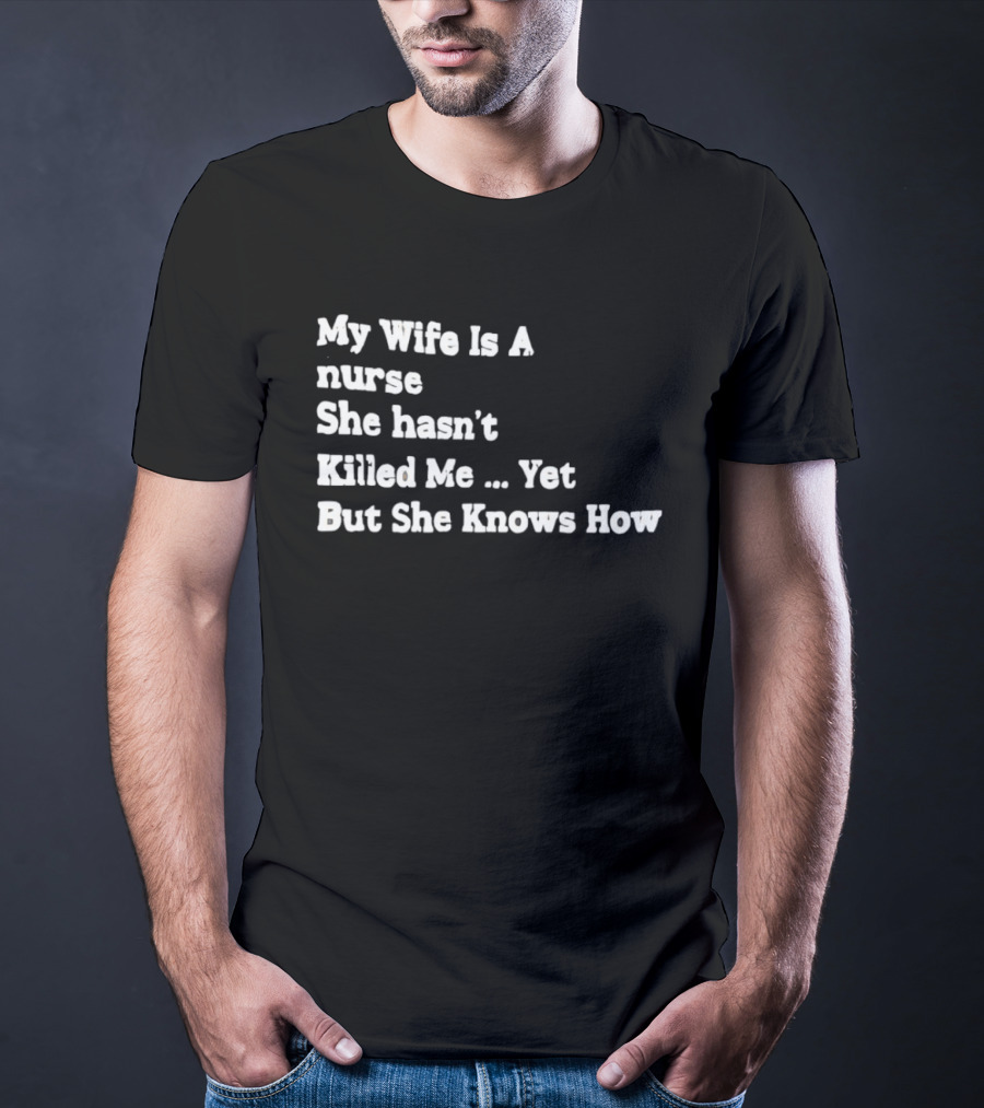 My Wife Is A Nurse She Hasn't Killed Me Yet But She Knows How T-Shirt