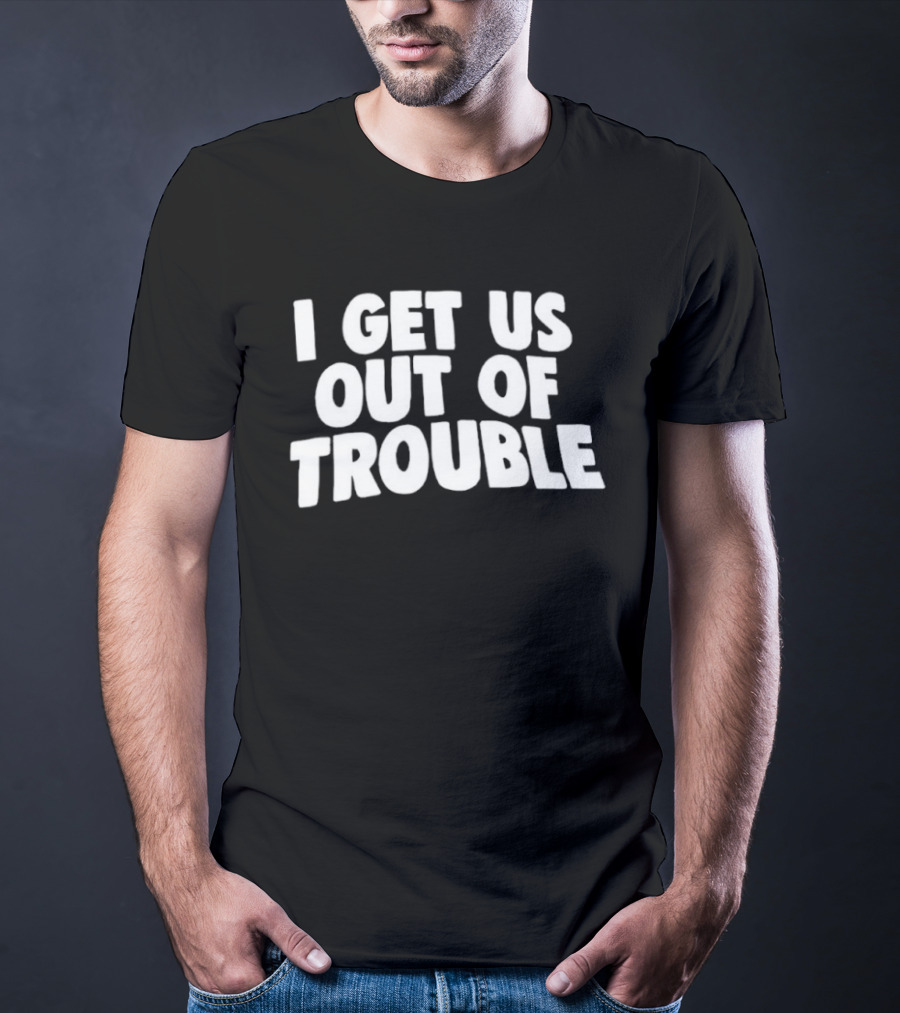 I Get Us Out Of Trouble Humor T-Shirt