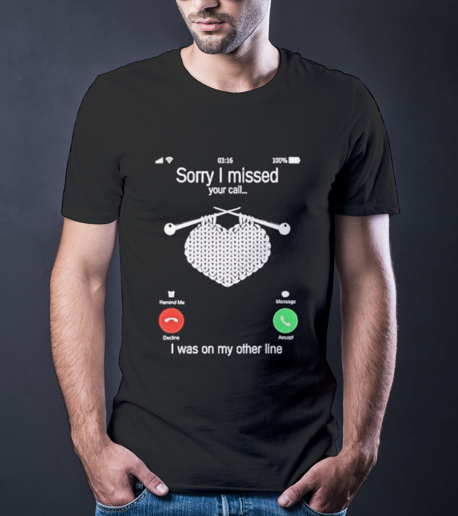 Sorry I Missed Your Call I Was On My Other Line Knitting Heart T-Shirt
