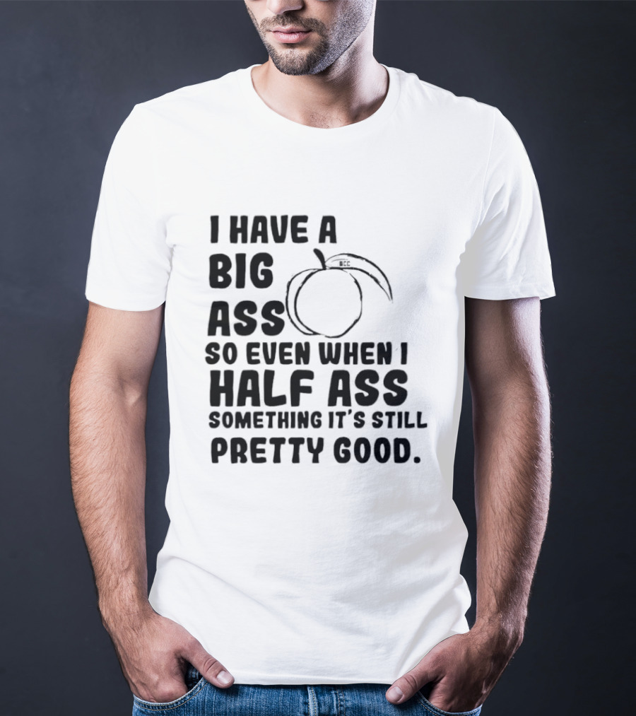 I Have A Big Ass Peach Fruit Pun Saying So Even When I Half Ass Something It's Still Pretty Good T-Shirt