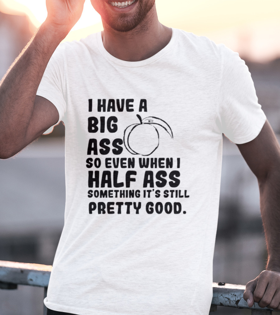 I Have A Big Ass Peach Fruit Pun Saying So Even When I Half Ass Something It's Still Pretty Good T-Shirt