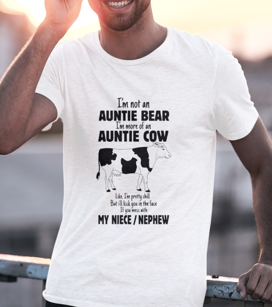 I'm Not An Auntie Bear I'm More Of An Auntie Cow Like I'm Pretty Chill But I'll Kick You In The Face If You Mess With My Niece Nephew T-Shirt