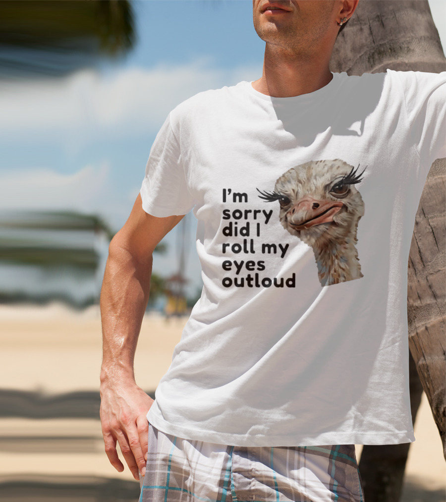 I'm Sorry Did I Roll My Eyes Out Loud Ostrich T-Shirt