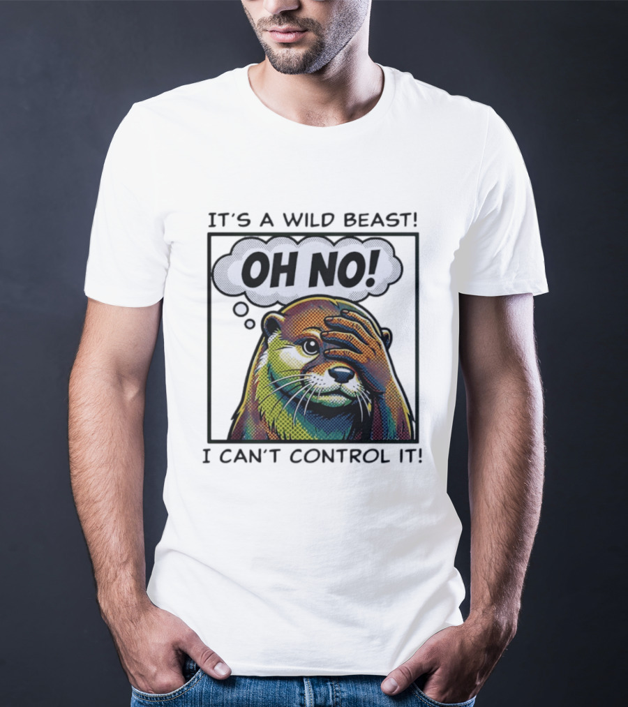 It's A Wild Beast Oh No I Can't Control It Otter T-Shirt