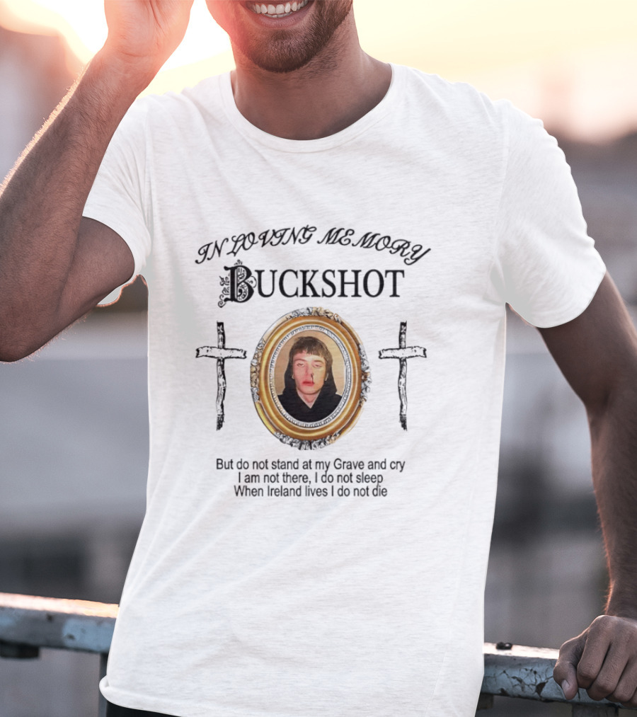 In Loving Memory Buckshot Do Not Stand At My Grave And Cry I Am Not There I Do Not Sleep When Ireland Lives I Do Not Die T-Shirt