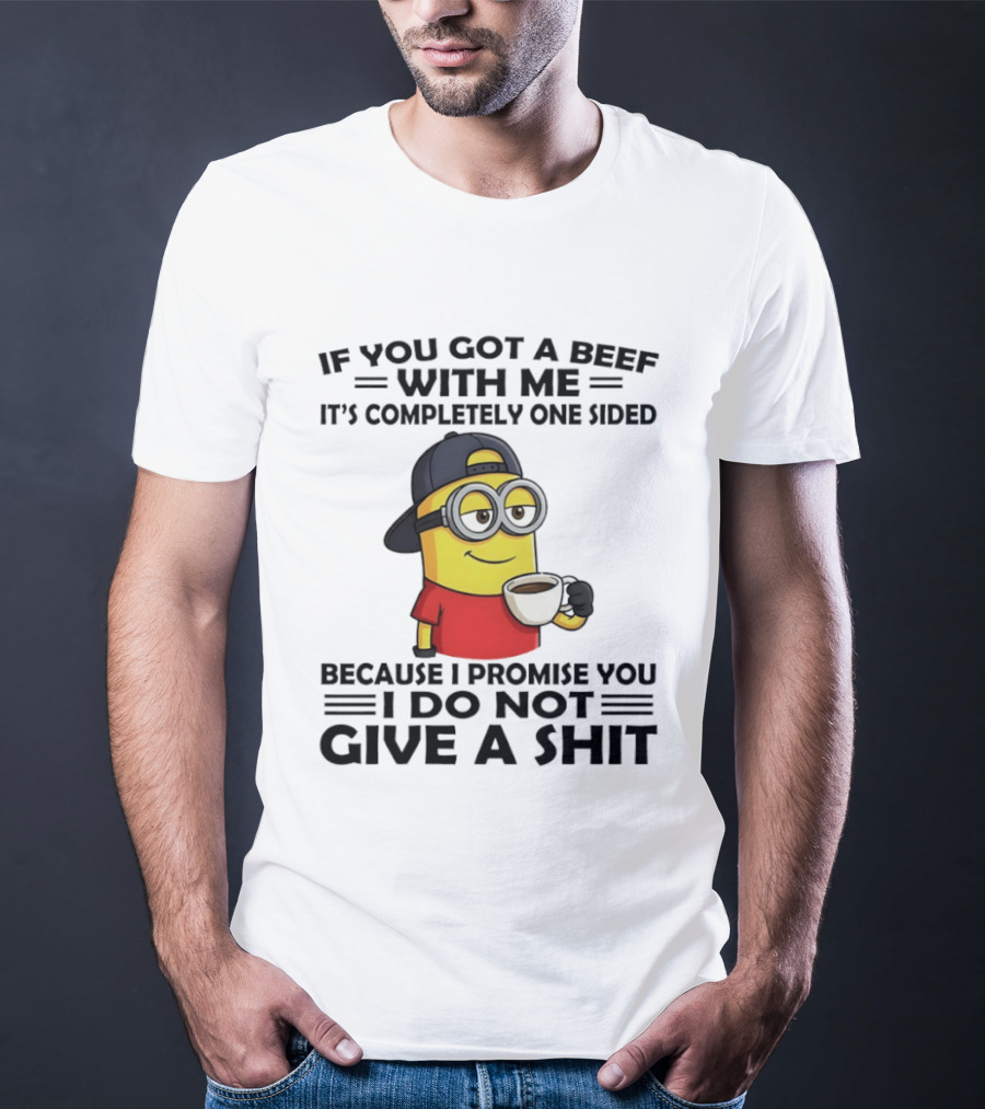 Minion If You Got A Beef With Me It's Completely One Sided Because I Promise You I Do Not Give A Shit T-Shirt