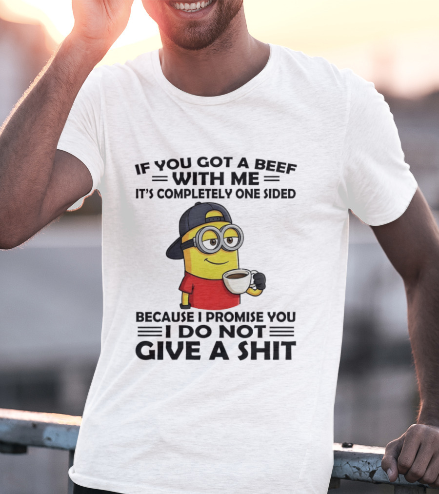 Minion If You Got A Beef With Me It's Completely One Sided Because I Promise You I Do Not Give A Shit T-Shirt