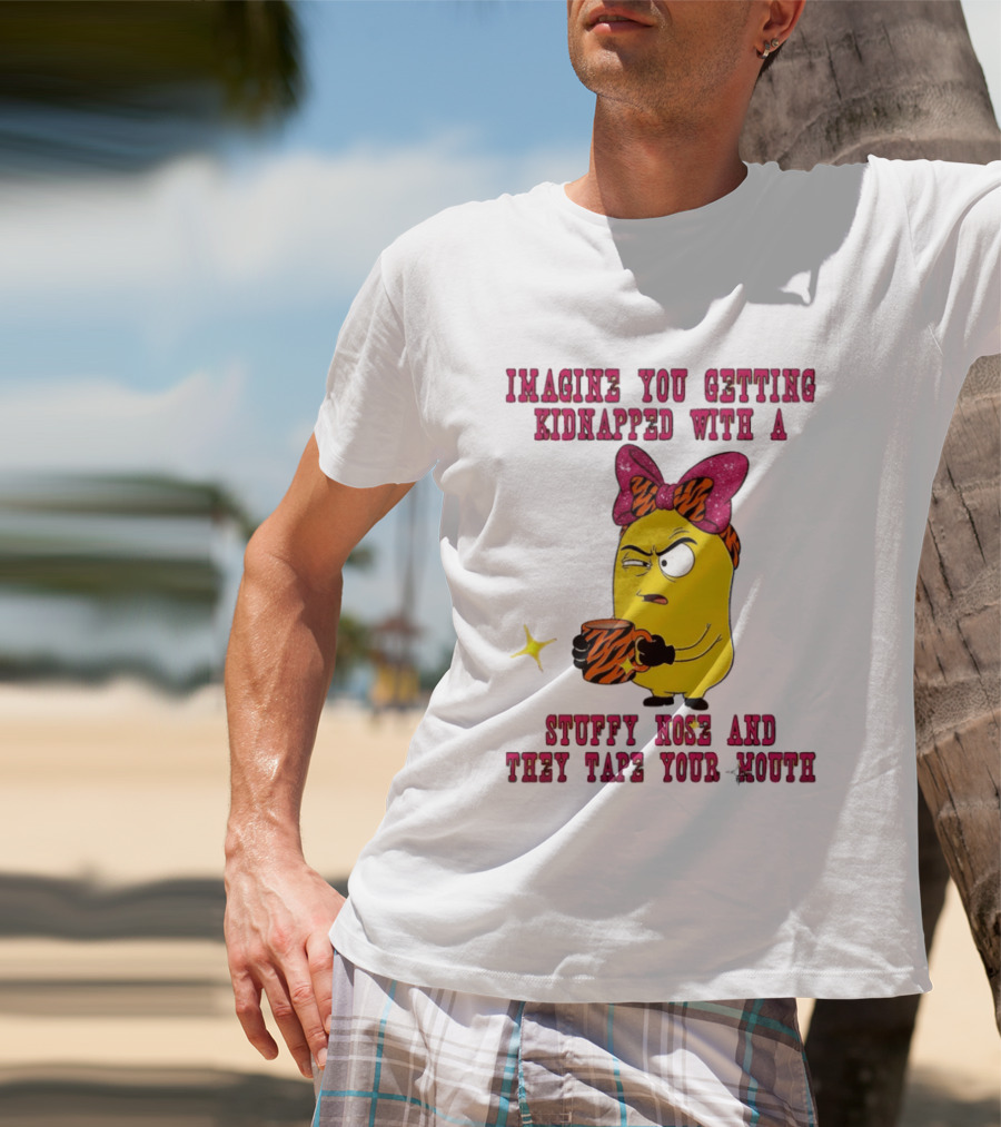 Imagine You Getting Kidnapped Minion With A Stuffy Nose And They Tape Your Mouth T-Shirt