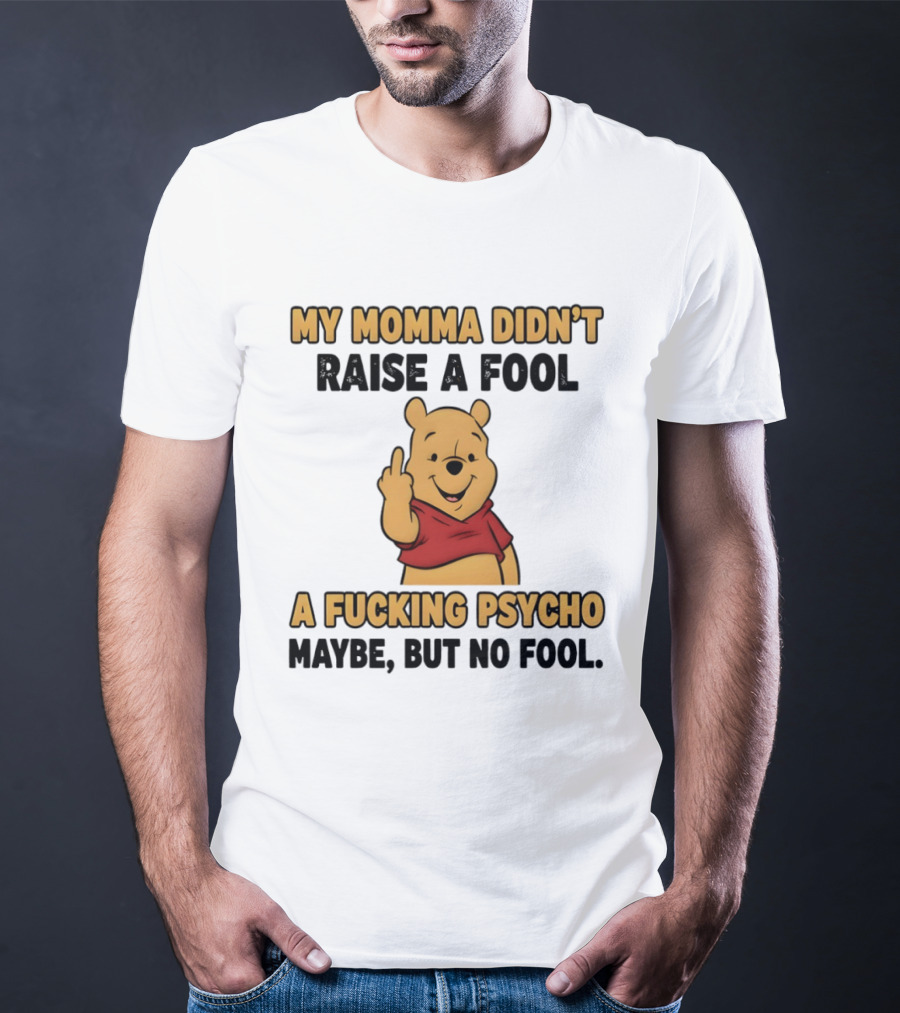 Pooh Middle Finger My Momma Didn't Raise A Fool A Fucking Psycho Maybe But No Fool T-Shirt