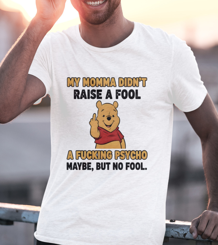 Pooh Middle Finger My Momma Didn't Raise A Fool A Fucking Psycho Maybe But No Fool T-Shirt