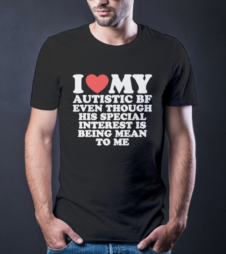 I Heart My Autistic BF Even Though His Special Interest Is Being Mean To Me T-Shirt