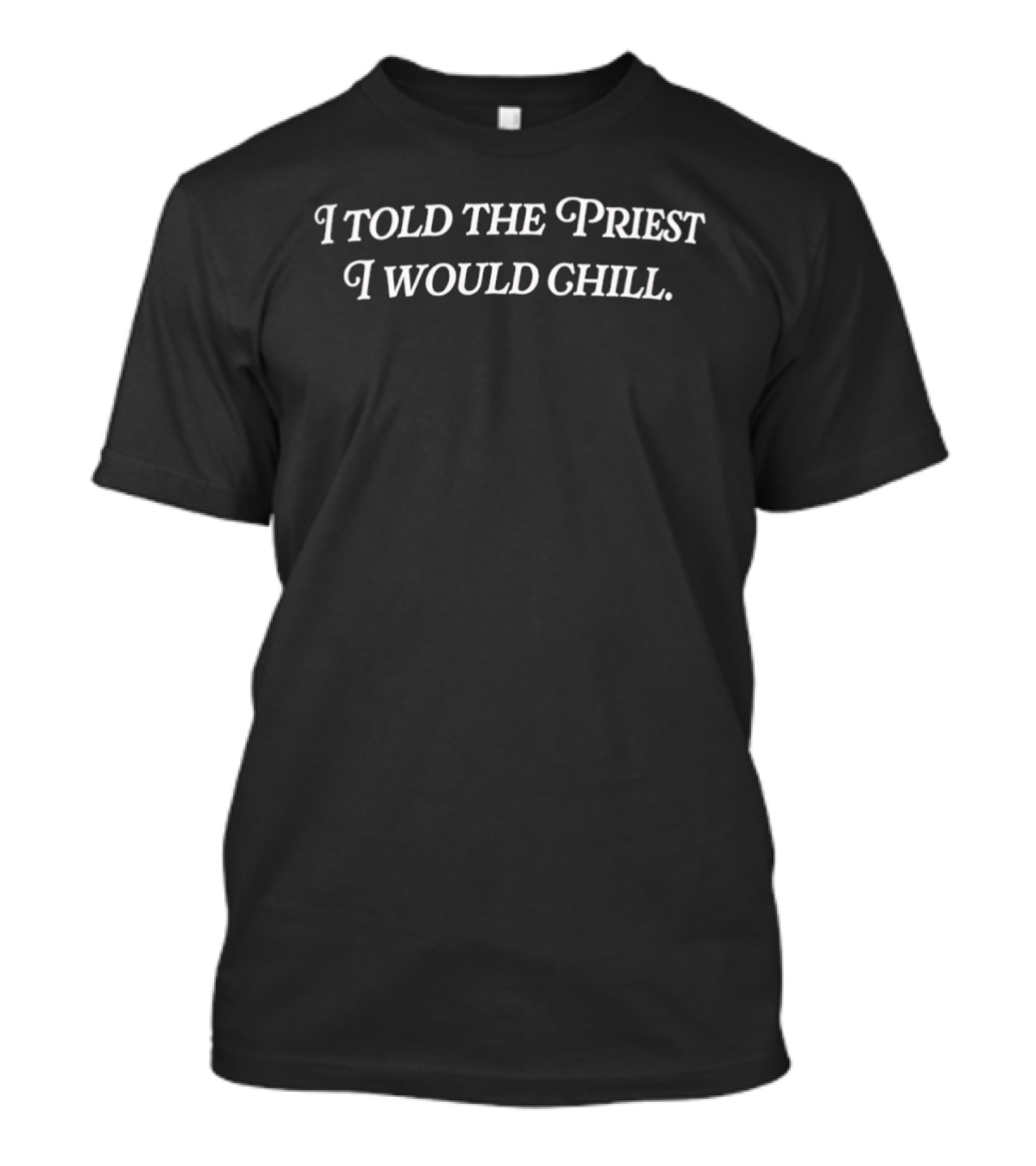 I Told The Priest I Would Chill Phrase T-Shirt
