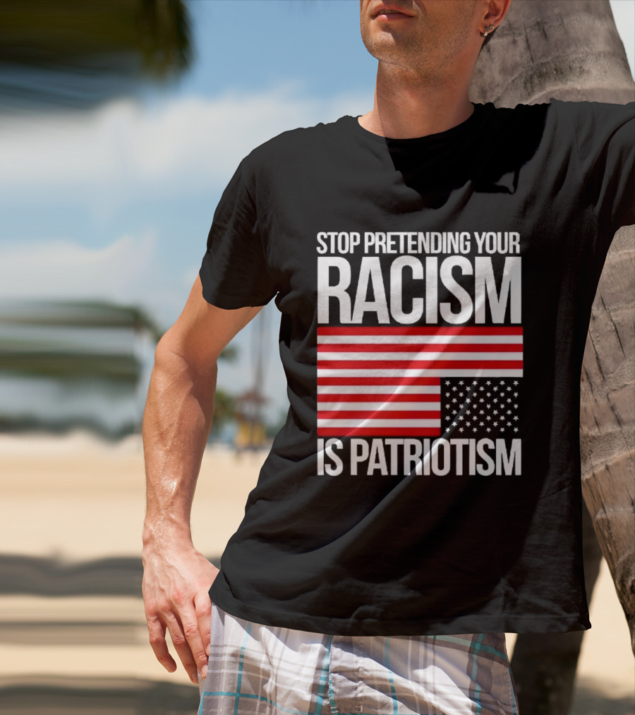 Stop Pretending Your Racism Is Patriotism Flag T-Shirt