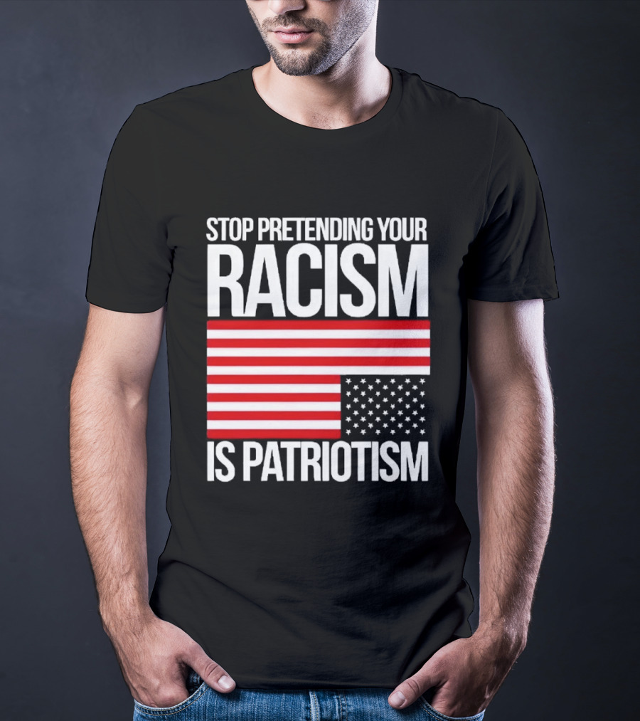 Stop Pretending Your Racism Is Patriotism Flag T-Shirt