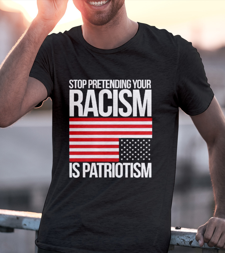 Stop Pretending Your Racism Is Patriotism Flag T-Shirt